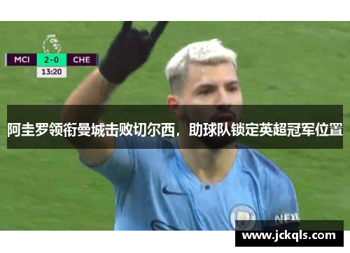 阿圭罗领衔曼城击败切尔西，助球队锁定英超冠军位置