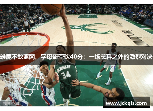 雄鹿不敌篮网，字母哥空砍40分：一场意料之外的激烈对决