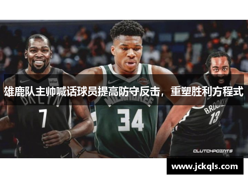 雄鹿队主帅喊话球员提高防守反击，重塑胜利方程式