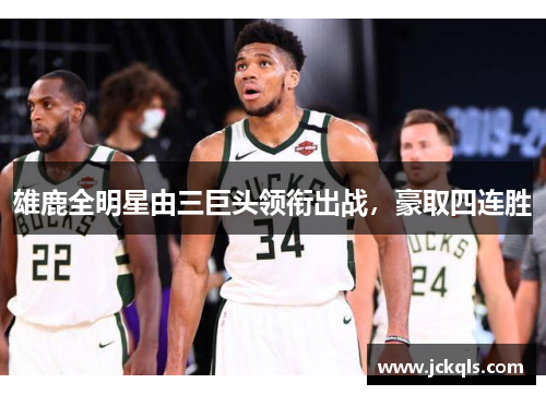 雄鹿全明星由三巨头领衔出战，豪取四连胜