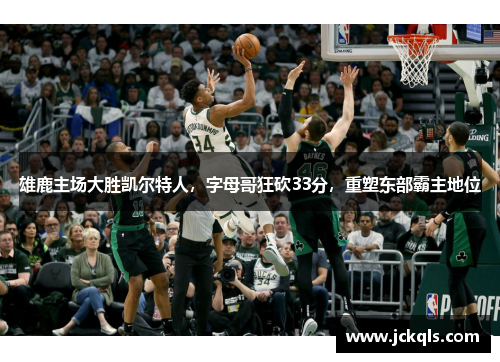 雄鹿主场大胜凯尔特人，字母哥狂砍33分，重塑东部霸主地位