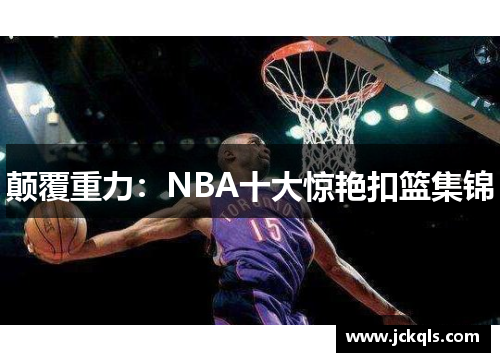 颠覆重力：NBA十大惊艳扣篮集锦