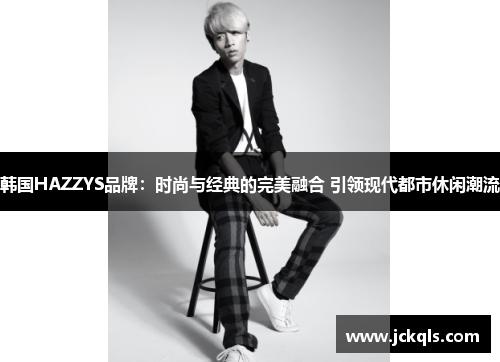 韩国HAZZYS品牌：时尚与经典的完美融合 引领现代都市休闲潮流