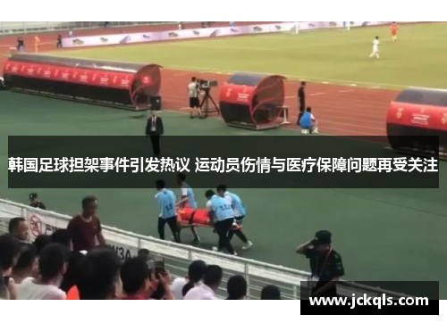 韩国足球担架事件引发热议 运动员伤情与医疗保障问题再受关注