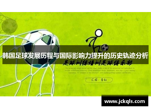 韩国足球发展历程与国际影响力提升的历史轨迹分析