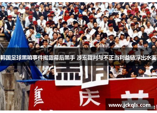 韩国足球黑哨事件揭露幕后黑手 涉案裁判与不正当利益链浮出水面