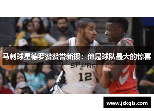 马刺球星德罗赞赞誉新援：他是球队最大的惊喜