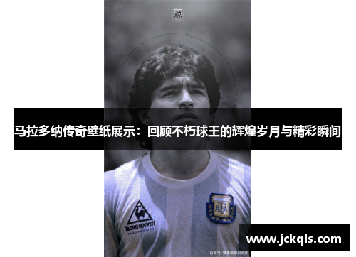 马拉多纳传奇壁纸展示：回顾不朽球王的辉煌岁月与精彩瞬间