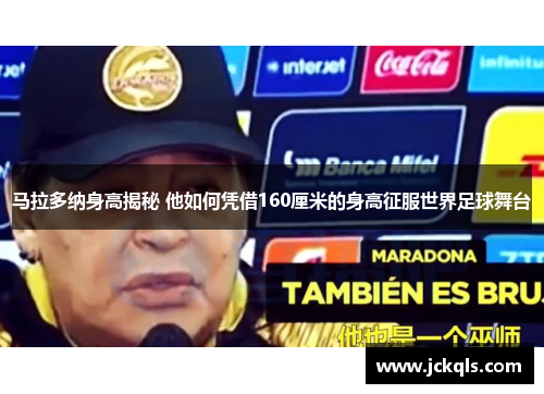 马拉多纳身高揭秘 他如何凭借160厘米的身高征服世界足球舞台