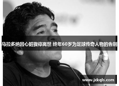 马拉多纳因心脏骤停离世 终年60岁为足球传奇人物的告别