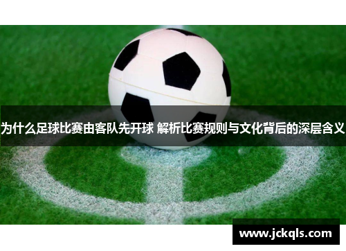 为什么足球比赛由客队先开球 解析比赛规则与文化背后的深层含义