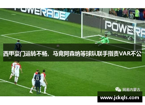 西甲豪门运转不畅，马竞阿森纳等球队联手指责VAR不公
