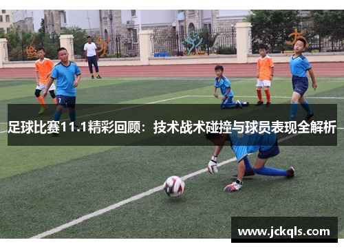 足球比赛11.1精彩回顾：技术战术碰撞与球员表现全解析