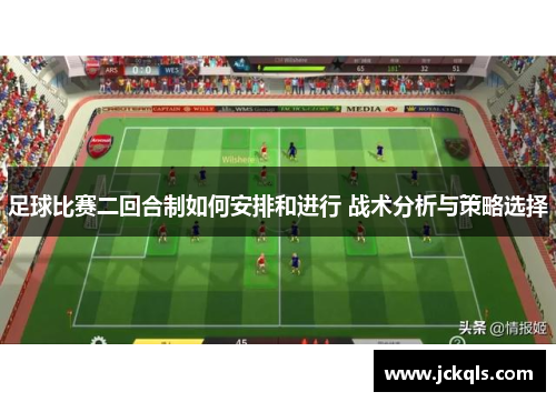 足球比赛二回合制如何安排和进行 战术分析与策略选择