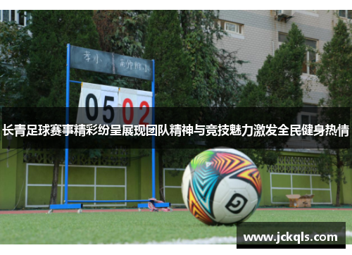 长青足球赛事精彩纷呈展现团队精神与竞技魅力激发全民健身热情