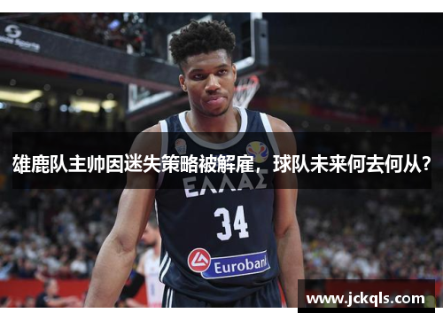 雄鹿队主帅因迷失策略被解雇，球队未来何去何从？