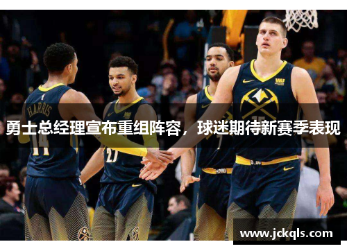 勇士总经理宣布重组阵容，球迷期待新赛季表现