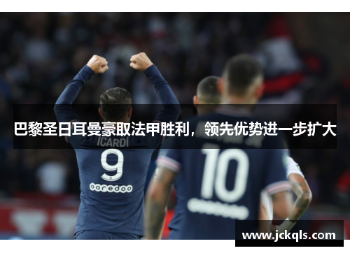 巴黎圣日耳曼豪取法甲胜利，领先优势进一步扩大