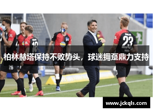 柏林赫塔保持不败势头，球迷拥趸鼎力支持