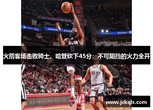火箭客场击败骑士，哈登砍下45分：不可阻挡的火力全开