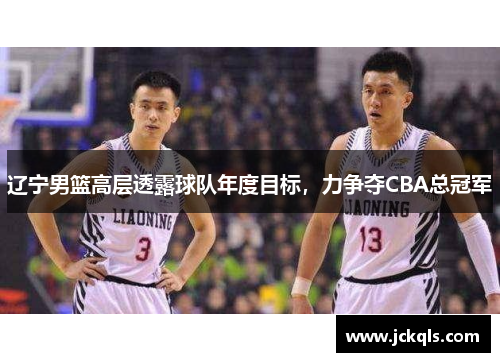 辽宁男篮高层透露球队年度目标，力争夺CBA总冠军