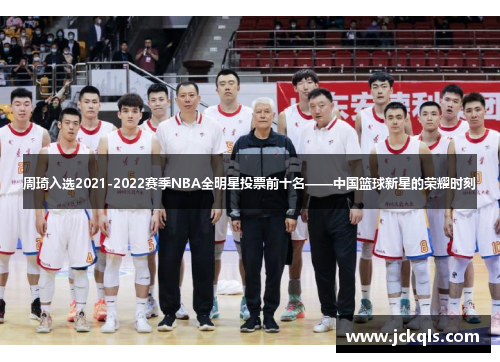 周琦入选2021-2022赛季NBA全明星投票前十名——中国篮球新星的荣耀时刻