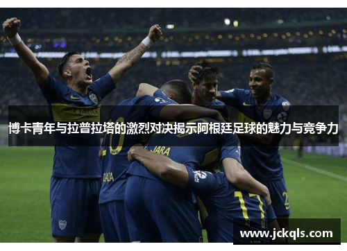 博卡青年与拉普拉塔的激烈对决揭示阿根廷足球的魅力与竞争力
