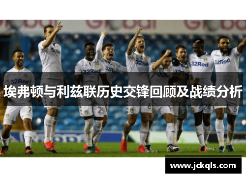 埃弗顿与利兹联历史交锋回顾及战绩分析