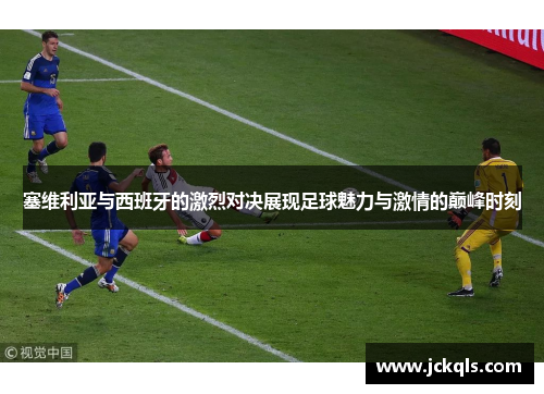 塞维利亚与西班牙的激烈对决展现足球魅力与激情的巅峰时刻