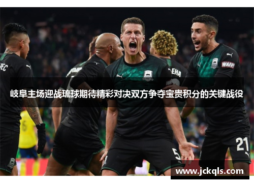 岐阜主场迎战琉球期待精彩对决双方争夺宝贵积分的关键战役