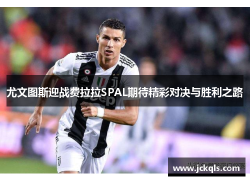 尤文图斯迎战费拉拉SPAL期待精彩对决与胜利之路