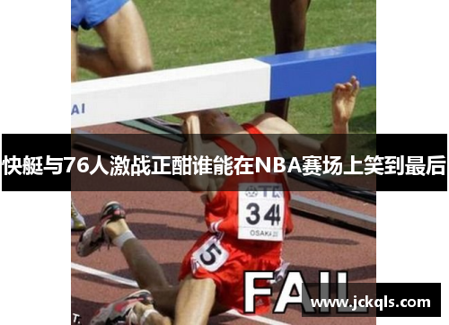 快艇与76人激战正酣谁能在NBA赛场上笑到最后