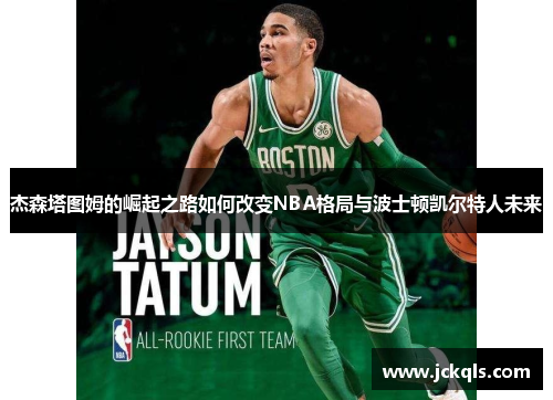 杰森塔图姆的崛起之路如何改变NBA格局与波士顿凯尔特人未来