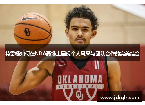 特雷杨如何在NBA赛场上展现个人风采与团队合作的完美结合