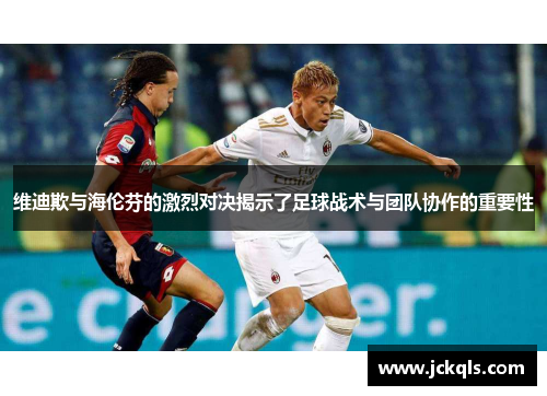 维迪欺与海伦芬的激烈对决揭示了足球战术与团队协作的重要性