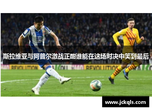 斯拉维亚与阿普尔激战正酣谁能在这场对决中笑到最后