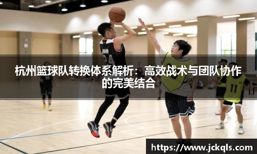 杭州篮球队转换体系解析：高效战术与团队协作的完美结合
