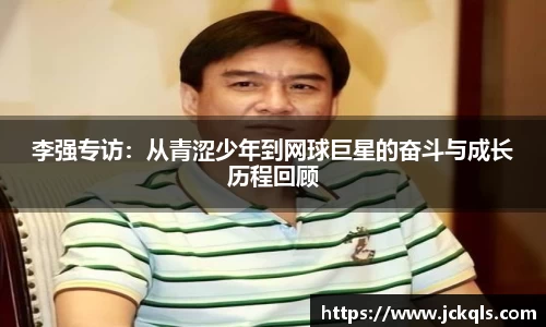 李强专访：从青涩少年到网球巨星的奋斗与成长历程回顾