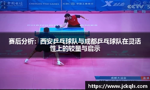赛后分析：西安乒乓球队与成都乒乓球队在灵活性上的较量与启示
