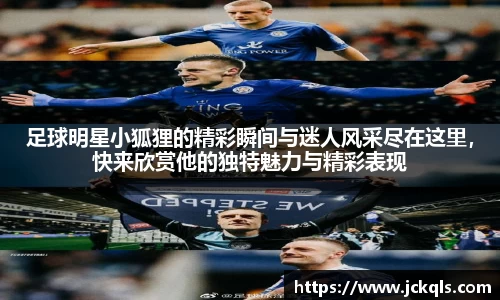 足球明星小狐狸的精彩瞬间与迷人风采尽在这里，快来欣赏他的独特魅力与精彩表现