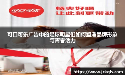 可口可乐广告中的足球明星们如何塑造品牌形象与青春活力