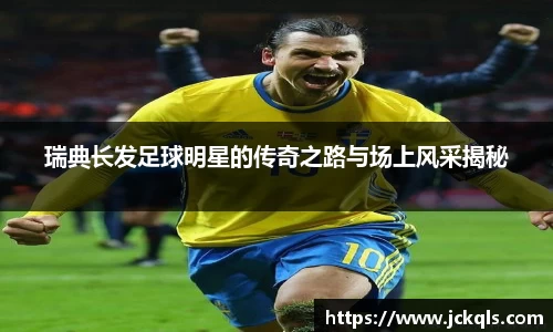瑞典长发足球明星的传奇之路与场上风采揭秘