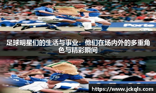 足球明星们的生活与事业：他们在场内外的多重角色与精彩瞬间