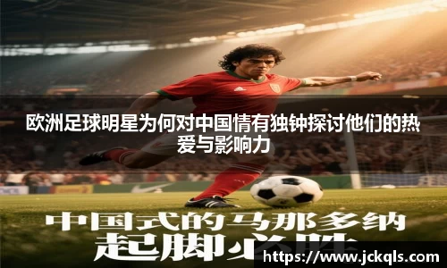 欧洲足球明星为何对中国情有独钟探讨他们的热爱与影响力