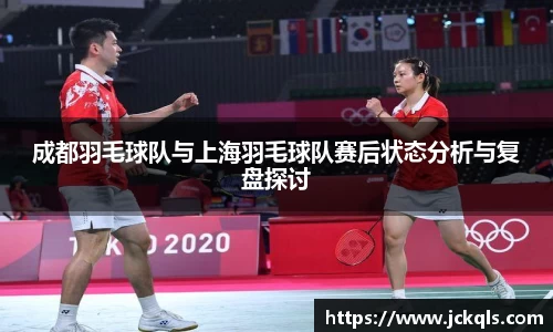 成都羽毛球队与上海羽毛球队赛后状态分析与复盘探讨